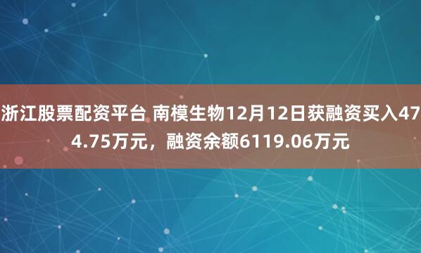 浙江股票配资平台 南模生物12月12日获融资买入474.75万元，融资余额6119.06万元