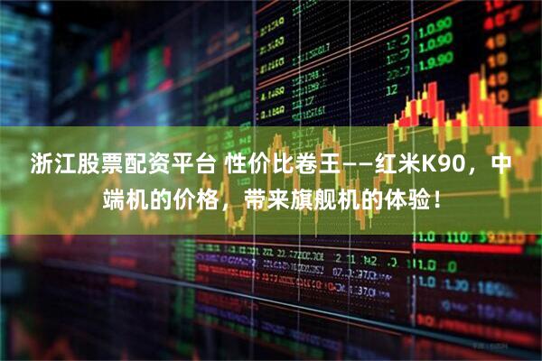 浙江股票配资平台 性价比卷王——红米K90，中端机的价格，带来旗舰机的体验！
