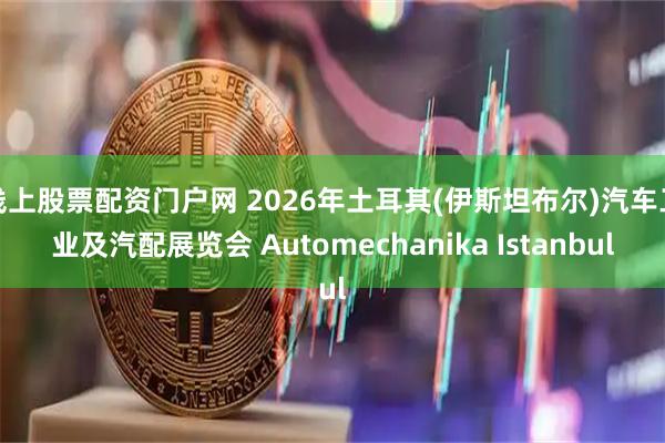 线上股票配资门户网 2026年土耳其(伊斯坦布尔)汽车工业及汽配展览会 Automechanika Istanbul