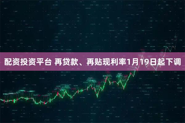配资投资平台 再贷款、再贴现利率1月19日起下调