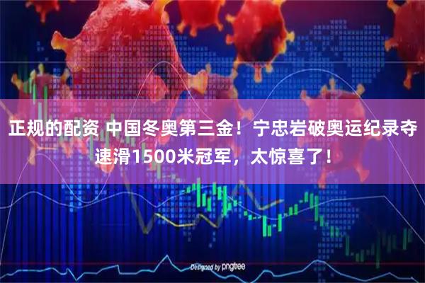 正规的配资 中国冬奥第三金！宁忠岩破奥运纪录夺速滑1500米冠军，太惊喜了！