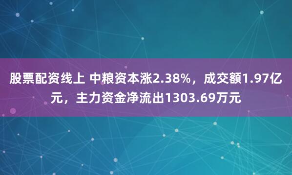 股票配资线上 中粮资本涨2.38%，成交额1.97亿元，主力资金净流出1303.69万元