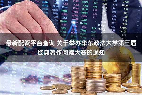 最新配资平台查询 关于举办华东政法大学第三届经典著作阅读大赛的通知